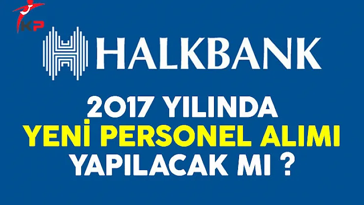 Halkbank personel alımı ilanı 2017 yılında yayınlanacak mı?
