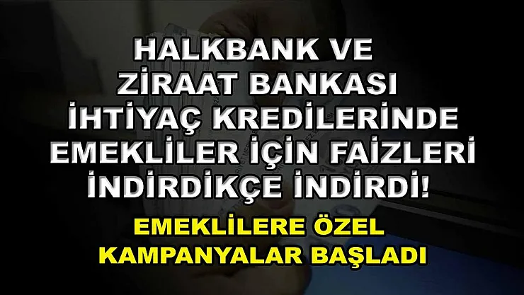 Halkbank ve Ziraat Bankası ihtiyaç kredilerinde emekliler için faizleri indirdikçe indirdi! Emeklilere özel kampanyalar başladı
