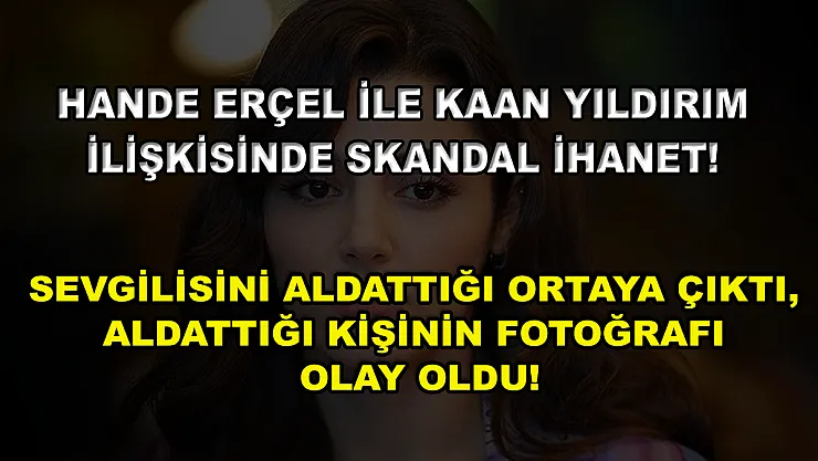 Hande Erçel ile Kaan Yıldırım ilişkisinde skandal ihanet! Sevgilisini aldattığı ortaya çıktı, aldattığı kişinin fotoğrafı olay oldu!
