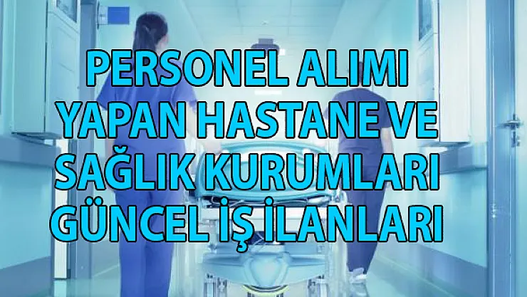 Hastane ve sağlık kurumlarına en az ilköğretim, lise, önlisans ve lisans mezunu 240 personel alımı yapılacak!
