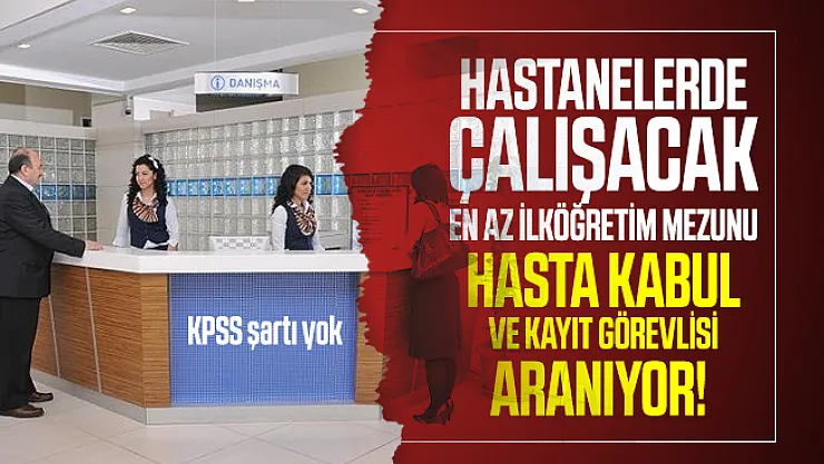 Hastanelerde çalışacak en az ilköğretim mezunu hasta kabul ve kayıt görevlisi aranıyor! KPSS şartı yok