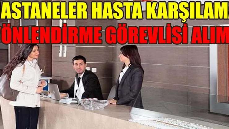 Hastanelere hasta karşılama ve yönlendirme görevlisi alınıyor! 18-55 yaş arası adaylar başvurabilecek!