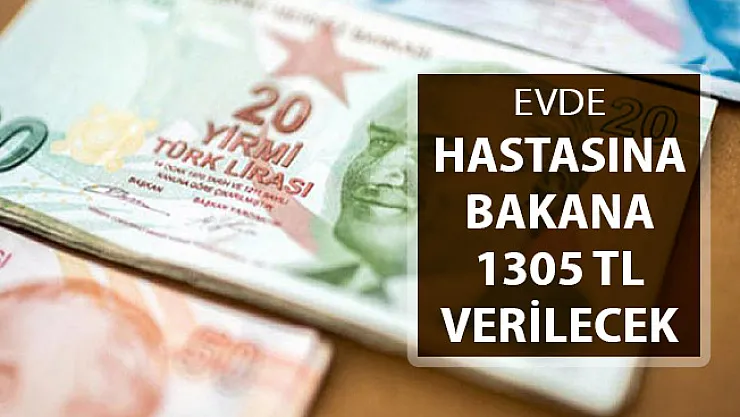 Hastasına Bakana 1305 TL Verilecek