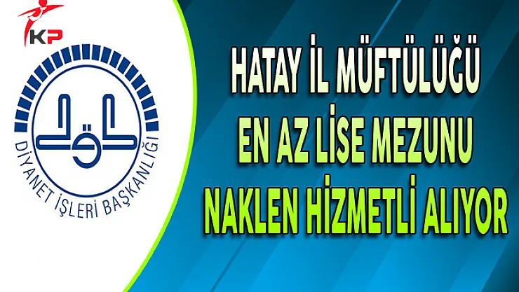 Hatay İl Müftülüğü En Az Lise Mezunu Naklen Hizmetli Alıyor