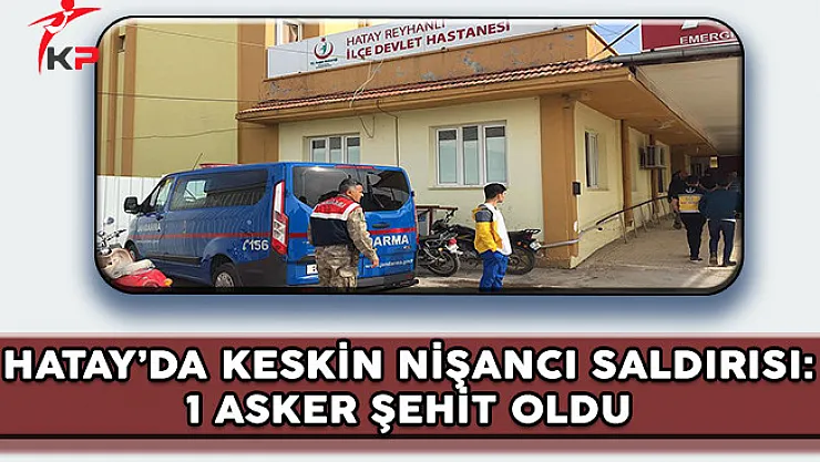 Hatay'da Keskin Nişancı Saldırısı: 1 Asker Şehit Oldu