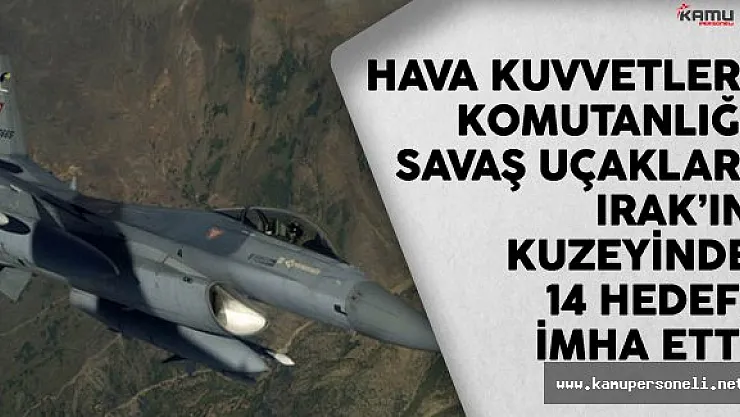 Hava Kuvvetleri Komutanlığı Savaş Uçakları Irak'ın Kuzeyinde 14 Hedefi İmha Etti