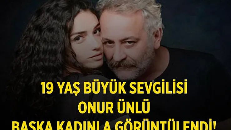 Hazer Ergüçlü'nün kendisinden 19 yaş büyük sevgilisi Onur Ünlü başka bir kadınla sarmaş dolaş görüntülendi!