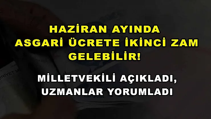 Haziran ayında asgari ücrete ikinci zam gelebilir! Milletvekili açıkladı, uzmanlar yorumladı