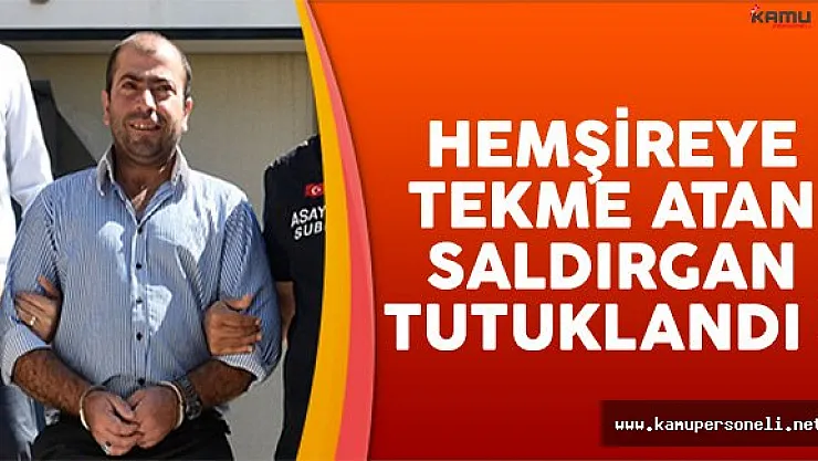 Hemşireye Tekme Atan Saldırgan Tutuklandı !