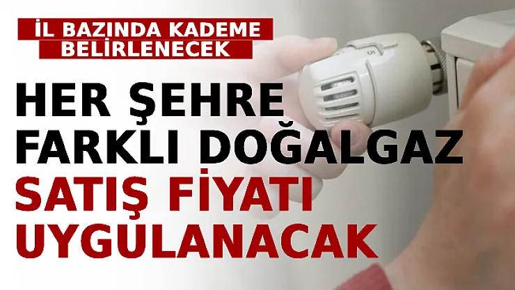 Her Şehre Farklı Doğalgaz Satış Fiyatı Uygulanacak! İl Bazında Kademe Belirlenecek