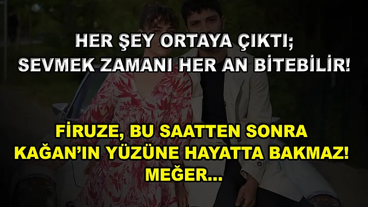 Her Şey Ortaya Çıktı Sevmek Zamanı Her An Bitebilir! Firuze, Bu Saatten Sonra Kağan'ın Yüzüne Hayatta Bakmaz! Meğer…