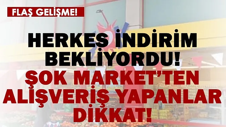 Herkes indirim haberi bekliyordu! ŞOK Market'ten alışveriş yapanlar dikkat!