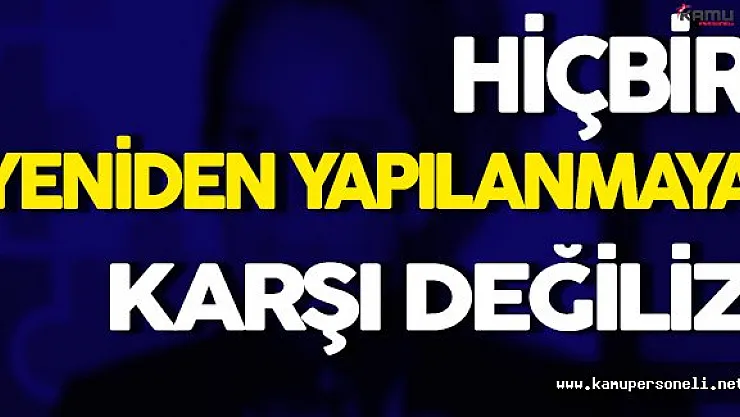 ' Hiçbir Yeniden Yapılanmaya Karşı Değiliz '