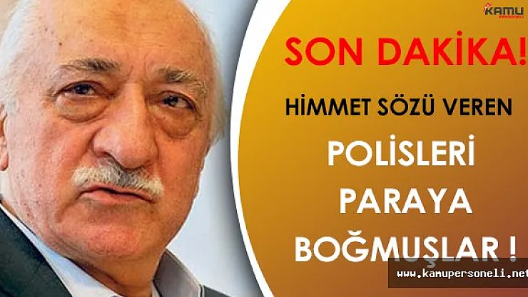 Himmet Sözü Veren FETÖ Polislerini Paraya Boğmuşlar