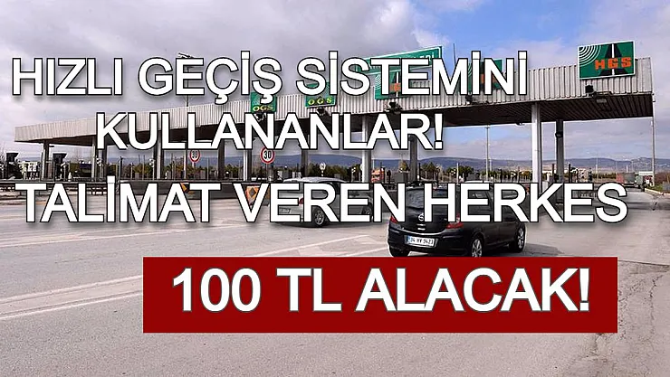 Hızlı Geçiş Sistemini Kullananlar Dikkat! Talimat Verenlerin Hesabına 100 TL Yatacak!