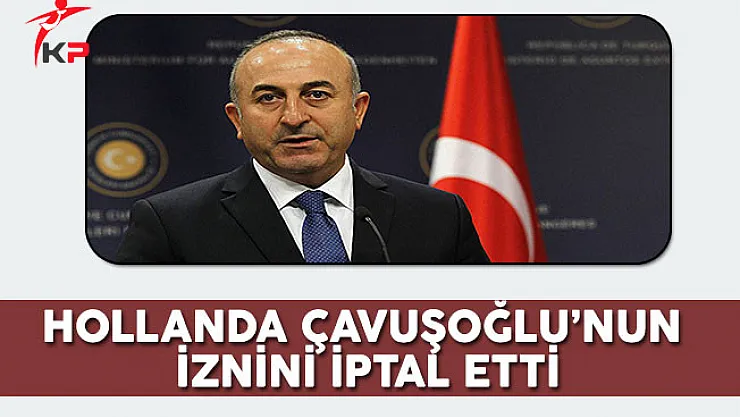 Hollanda Çavuşoğlu'nun İznini İptal Etti