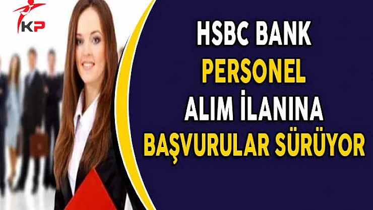 HSBC Bank Personel Alım İlanına Başvurular Devam Ediyor