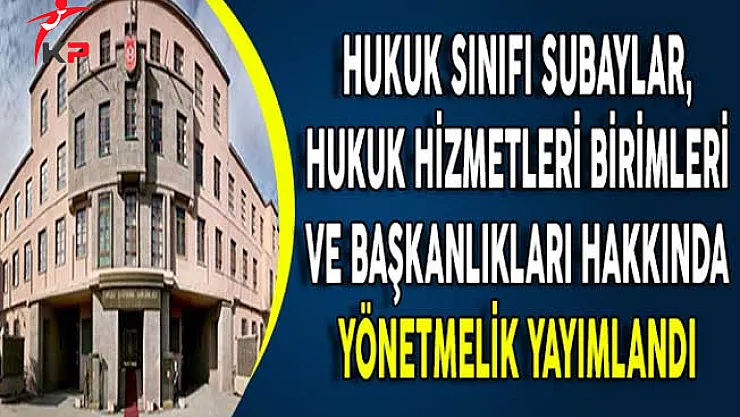 Hukuk Sınıfı Subaylar, Hukuk Hizmetleri Birimleri ve Başkanlıkları Hakkında Yönetmelik Yayımlandı