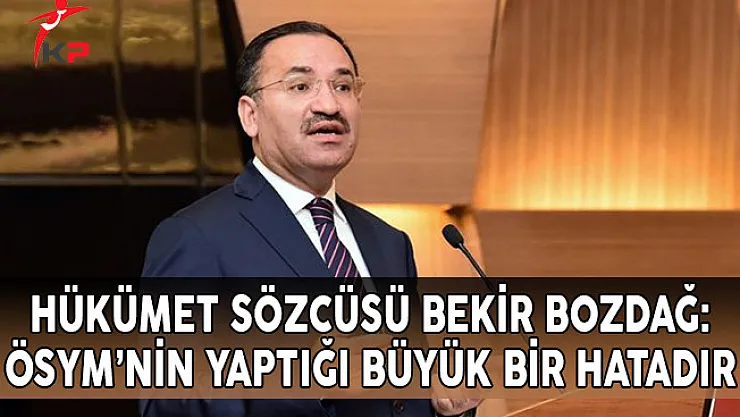 Hükümet Sözcüsü Bozdağ: ÖSYM'nin Yaptığı Büyük Bir Hatadır!