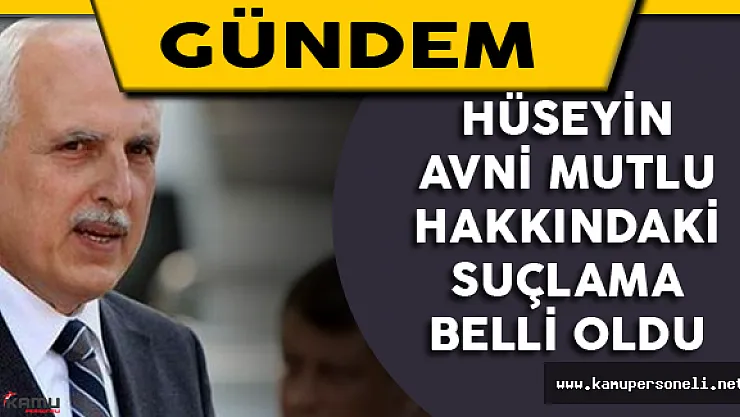 Hüseyin Avni Mutlu Hakkındaki Suçlama Belli Oldu