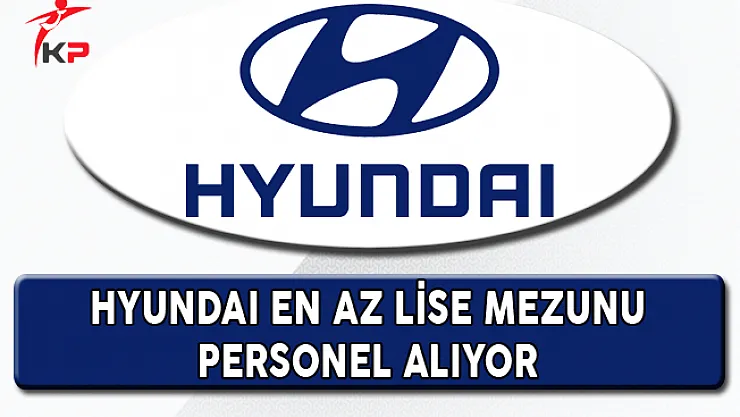 Hyundaı En Az Lise Mezunu Personel Alıyor