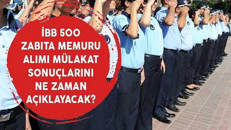 İBB 500 Zabıta Memuru Alımı Mülakat Sonuçlarını Ne Zaman Açıklayacak?
