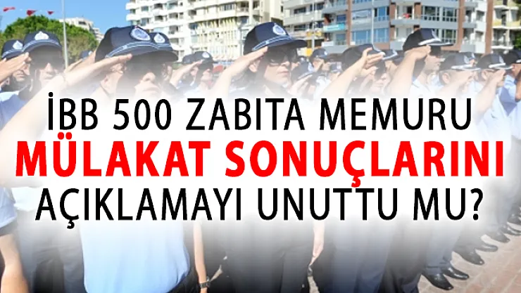 İBB 500 Zabıta Memuru Alımı Mülakat Sonuçlarını Açıklamak İçin Neyi Bekliyor?