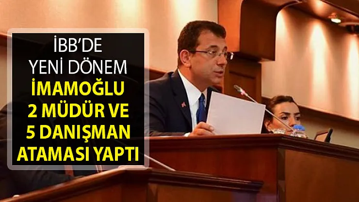 İBB Başkanı Ekrem İmamoğlu 2 Müdür ve 5 Danışman Ataması Yaptı