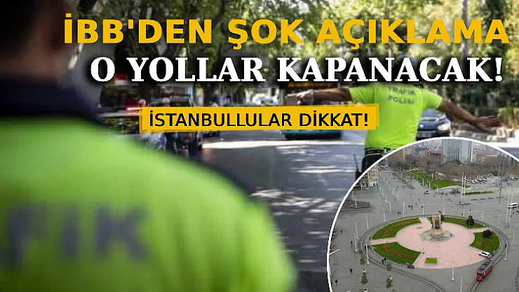 İBB'den Şok Açıklama! O Yollar Trafiğe Kapanacak!