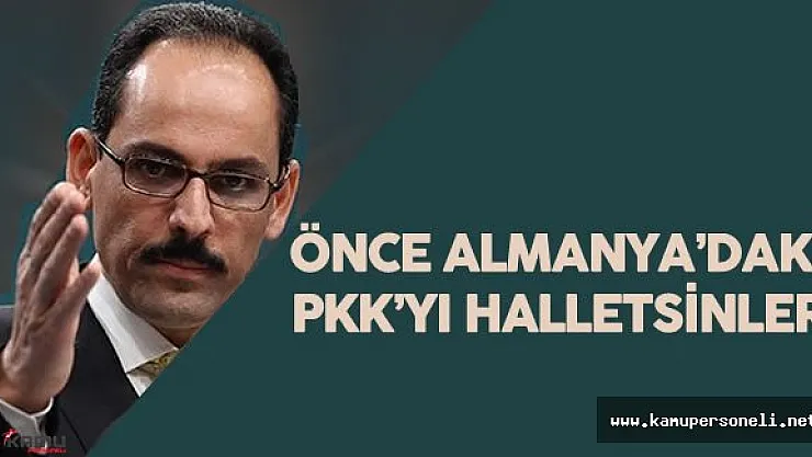 İbrahim Kalın : " Almanlar Türkiye'ye Yüklenmek Yerine PKK 'nın Almanya'daki Örgütlenmesine Son Verecek!"