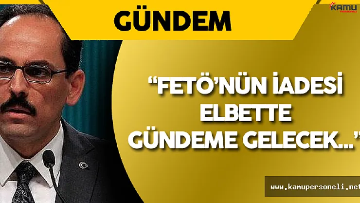 İbrahim Kalın: &quotFETÖ'nün İadesi Elbette Gündeme Gelecek!"