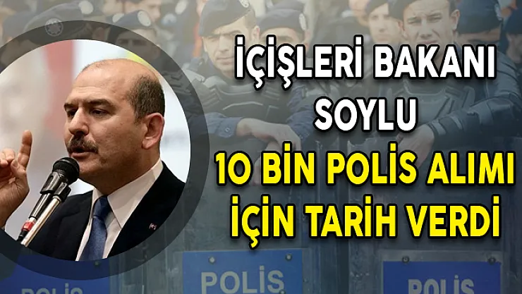 İçişleri Bakanı Soylu 10 Bin Polis Alımı İçin Tarih Verdi