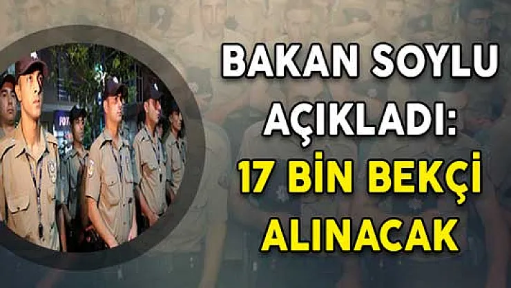 İçişleri Bakanı Soylu Açıkladı: 17 Bin Bekçi Alımı Yapılacak