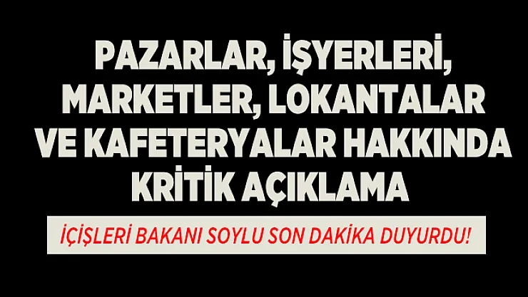 İçişleri Bakanı Soylu son dakika duyurdu! Pazarlar, İşyerleri, Marketler, Lokantalar ve Kafeteryalar hakkında kritik açıklama