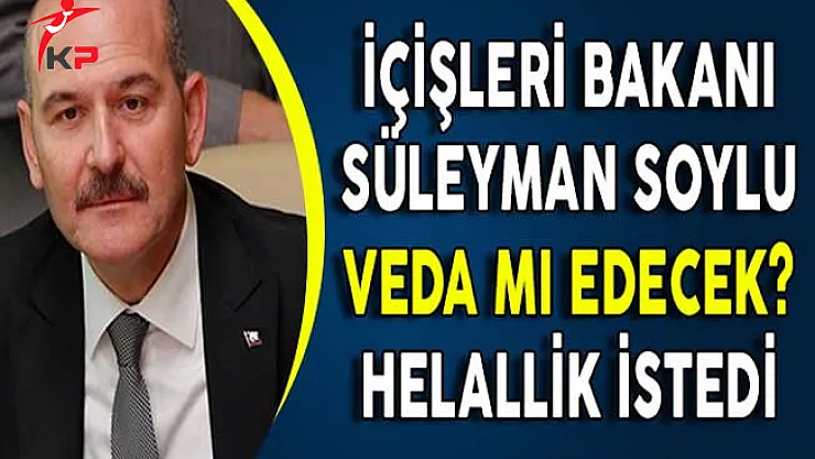 İçişleri Bakanı Soylu Veda Mı Edecek? Helallik İstedi