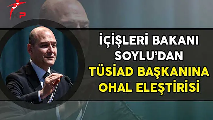 İçişleri Bakanı Soylu'dan TÜSİAD'a OHAL Açıklaması!