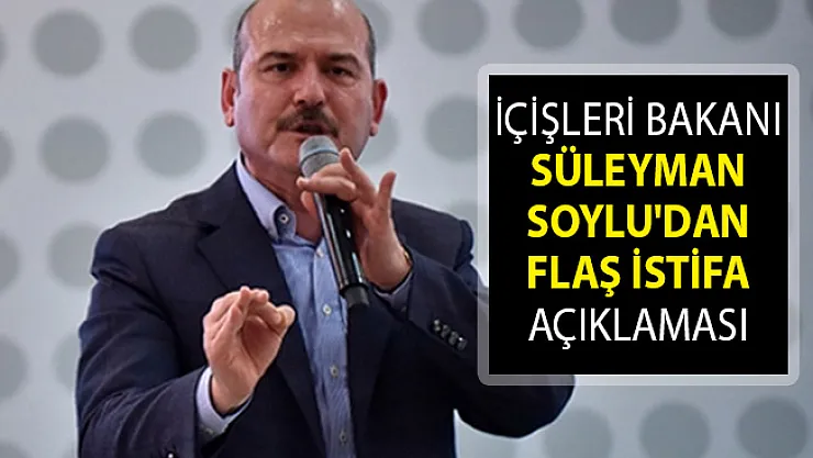 İçişleri Bakanı Süleyman Soylu'dan Flaş İstifa Açıklaması!