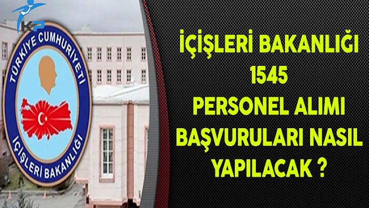 İçişleri Bakanlığı 1545 Memur Alımı Başvuruları Nasıl Yapılacak?