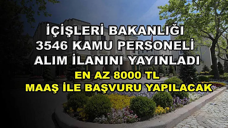 İçişleri Bakanlığı 3546 kamu personeli alım ilanını yayınladı: En az 8000 TL maaş ile başvuru yapılacak