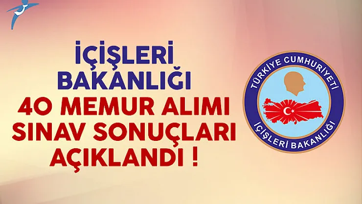 İçişleri Bakanlığı 40 memur alımı sınav sonuçları açıklandı