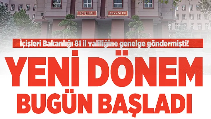İçişleri Bakanlığı 81 il valiliğine genelge göndermişti! Yeni dönem bugün başladı