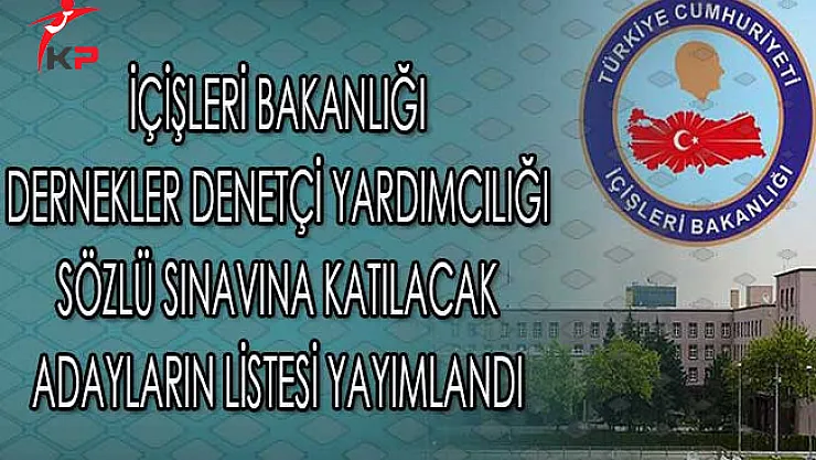 İçişleri Bakanlığı Dernekler Denetçi Yardımcılığı Sözlü Sınavına Katılacak Adayların Listesi Yayımlandı