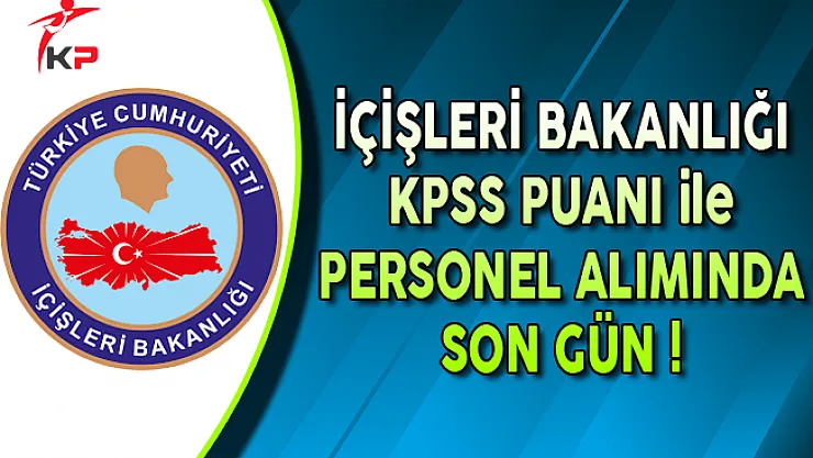 İçişleri Bakanlığı KPSS Puanı ile Kamu Personel Alımında Son Gün !