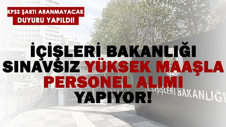 İçişleri Bakanlığı KPSS şartsız yüksek maaşla personel alımı yapıyor!