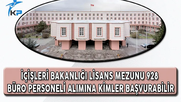 İçişleri Bakanlığı Lisans Mezunu 928 Büro Personeli Alımına Kimler Başvurabilir?