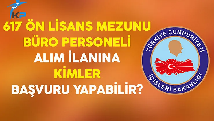İçişleri Bakanlığı  Ön Lisans Mezunu 617 Büro Personeli Alımına Kimler Başvurabilir?