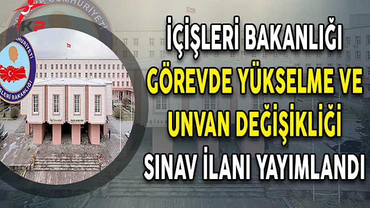 İçişleri Bakanlığı Personeli İçin GYS ve Unvan Değişikliği Sınav İlanı Yayımlandı