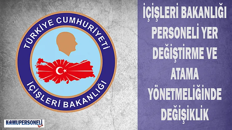 İçişleri Bakanlığı Personeli Yer Değiştirme ve Atama Yönetmeliğinde Değişiklik