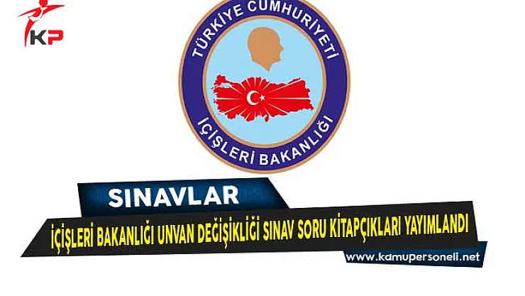 İçişleri Bakanlığı Unvan Değişikliği Sınav Soru Kitapçıkları Yayımlandı