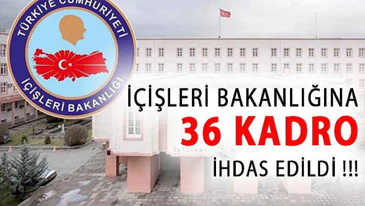 İçişleri Bakanlığına 36 Kadro İhdası Yapıldı!